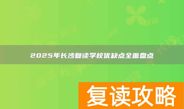 2025年长沙复读学校优缺点全面盘点