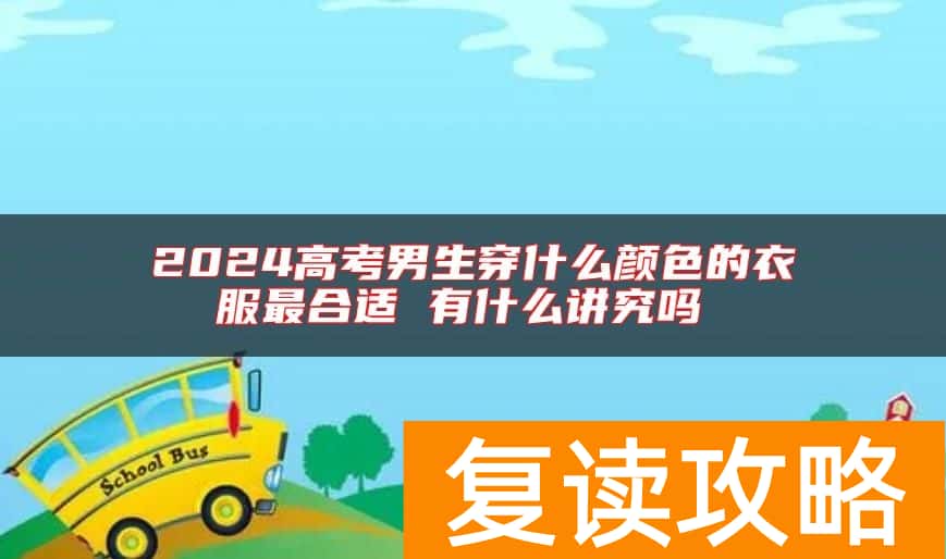 2024高考男生穿什么颜色的衣服最合适 有什么讲究吗