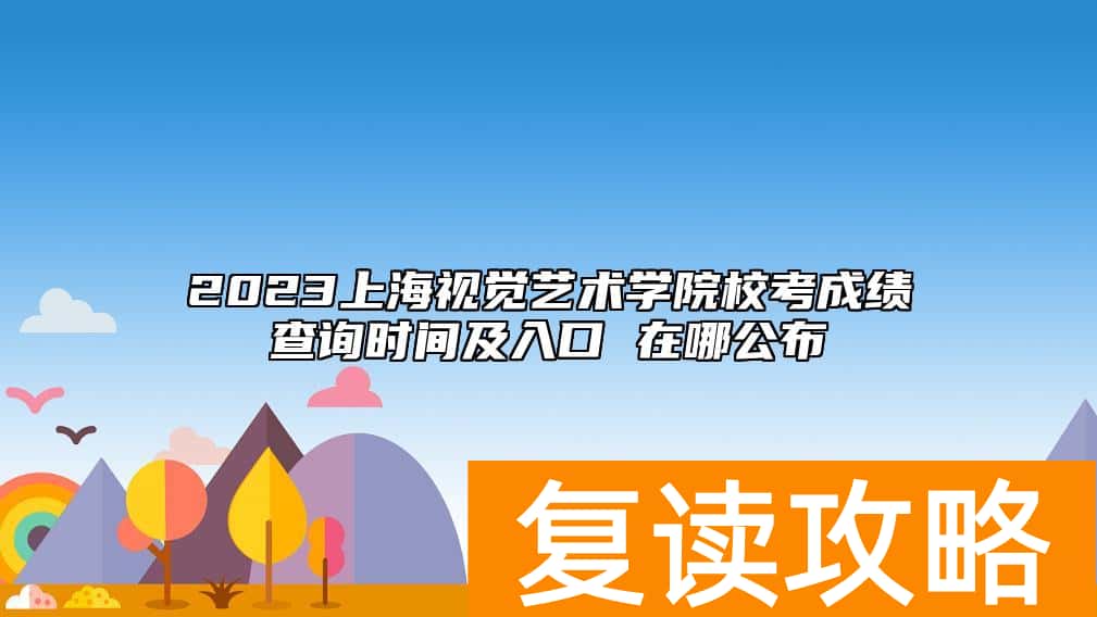 2023上海视觉艺术学院校考成绩查询时间及入口 在哪公布