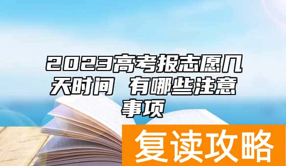 2023高考报志愿几天时间 有哪些注意事项