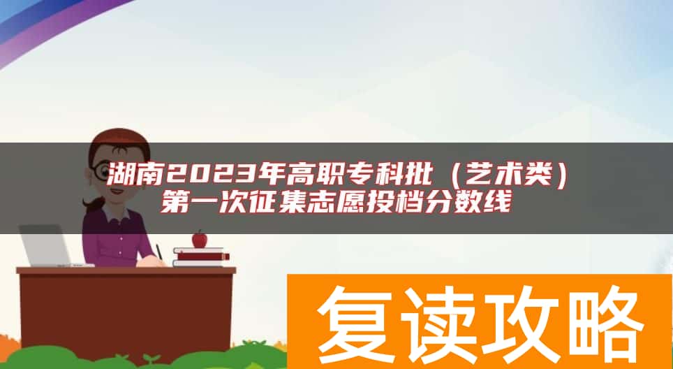 湖南2023年高职专科批（艺术类）第一次征集志愿投档分数线