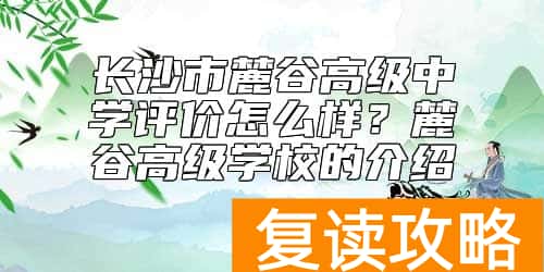 长沙市麓谷高级中学评价怎么样？麓谷高级学校的介绍