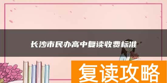 长沙市民办高中复读收费标准