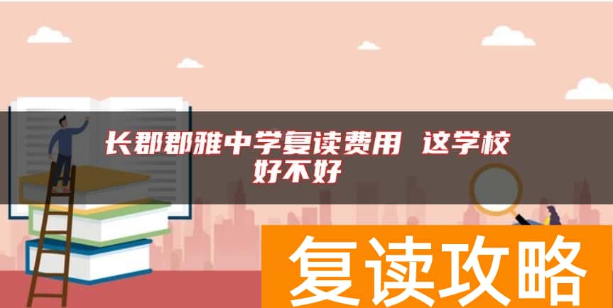 长郡郡雅中学复读费用 这学校好不好