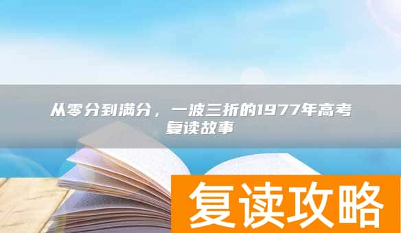 从零分到满分,一波三折的1977年高考复读故事