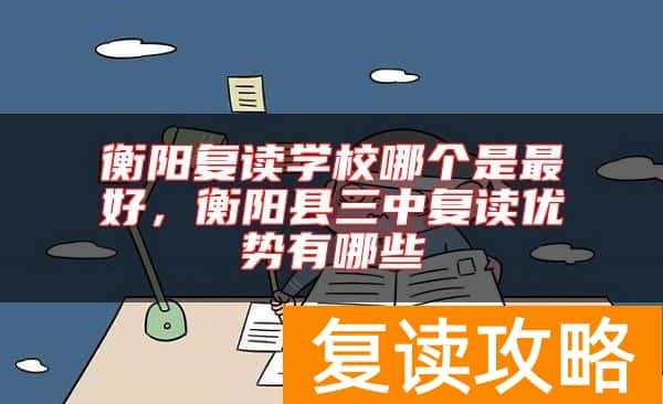 衡阳复读学校哪个是最好，衡阳县三中复读优势有哪些