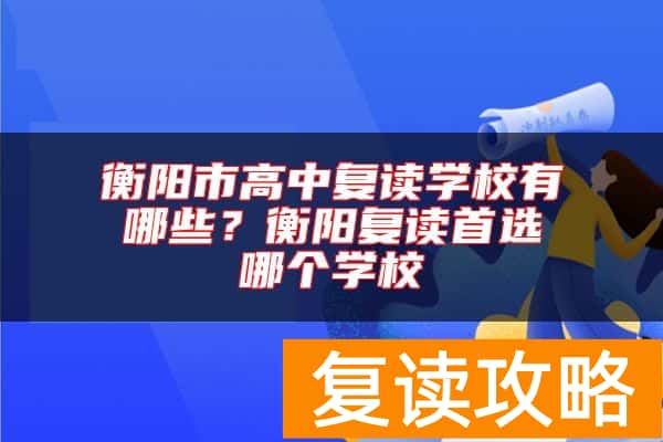 衡阳市高中复读学校有哪些？衡阳复读推荐哪个学校