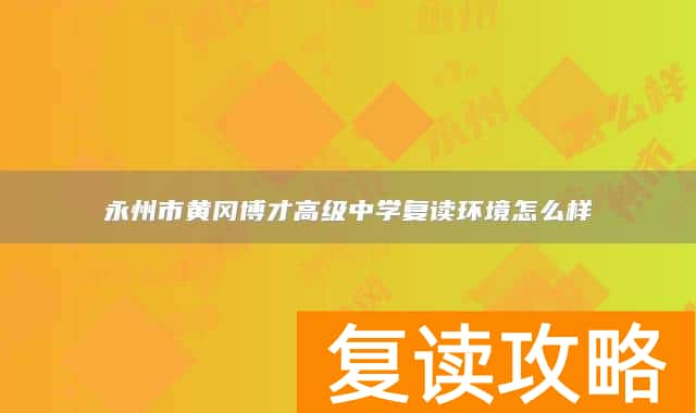 永州市黄冈博才高级中学复读环境怎么样