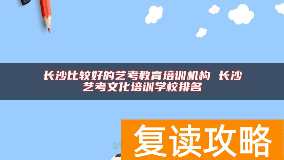 长沙比较好的艺考教育培训机构 长沙艺考文化培训学校排名