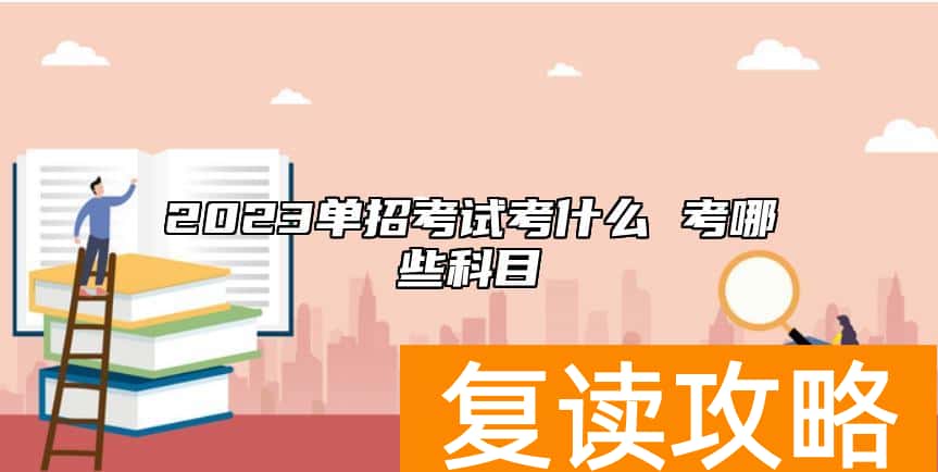 2023单招考试考什么 考哪些科目
