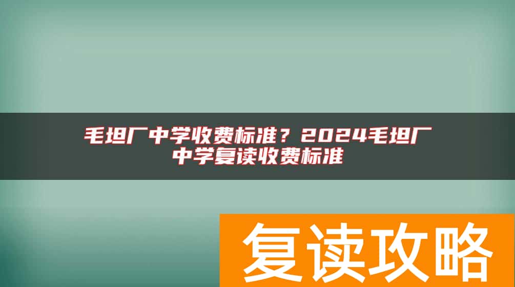 毛坦厂中学收费标准？2024毛坦厂中学复读收费标准
