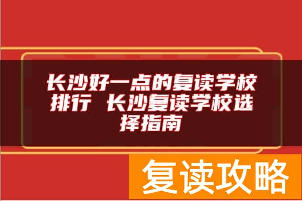 长沙好一点的复读学校排行 长沙复读学校选择指南