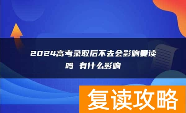 2024高考录取后不去会影响复读吗 有什么影响