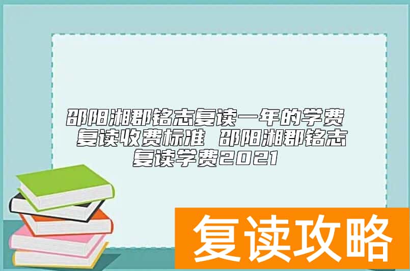 邵阳湘郡铭志复读一年的学费 复读收费标准