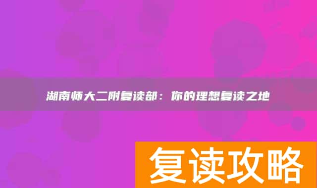 湖南师大二附复读部:你的理想复读之地