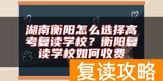 湖南衡阳怎么选择高考复读学校？衡阳复读学校如何收费