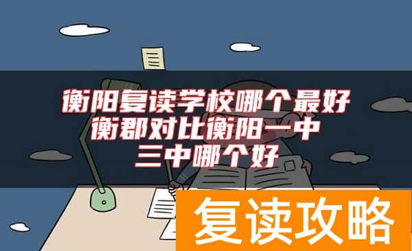 衡阳复读学校哪个最好 衡郡对比衡阳一中 三中哪个好