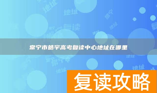 常宁市皓宇高考复读中心地址在哪里