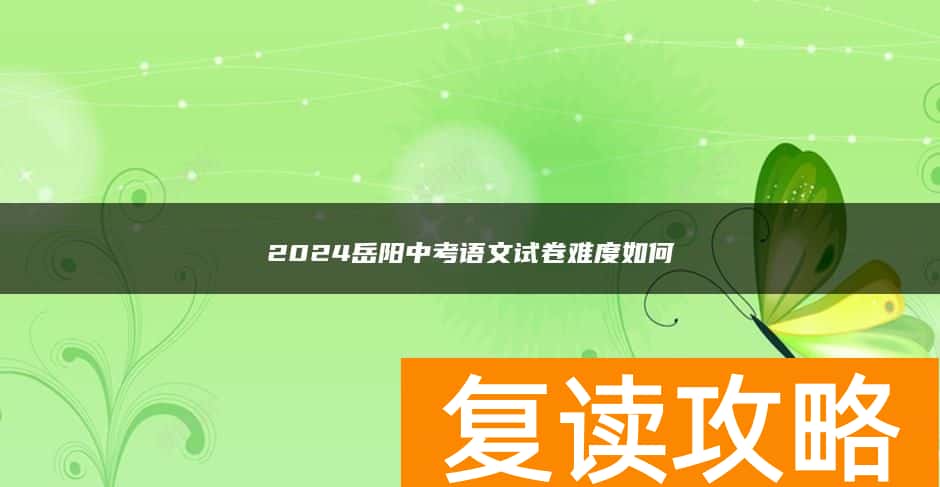 2024岳阳中考语文试卷难度如何