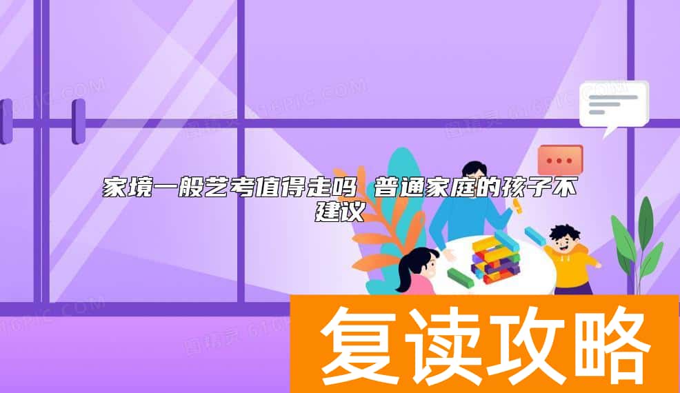 家境一般艺考值得走吗 普通家庭的孩子不建议