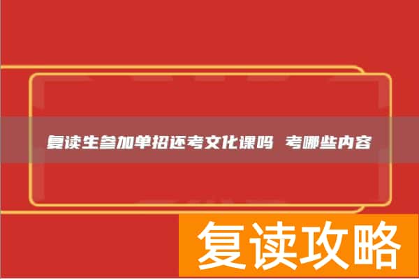 复读生参加单招还考文化课吗 考哪些内容