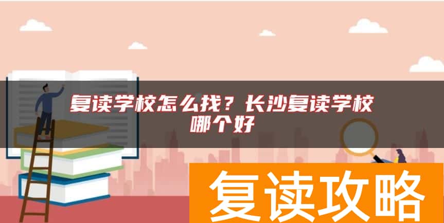 复读学校怎么找？长沙复读学校哪个好
