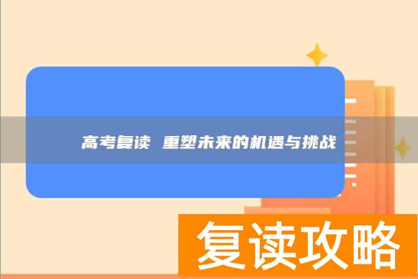 高考复读 重塑未来的机遇与挑战