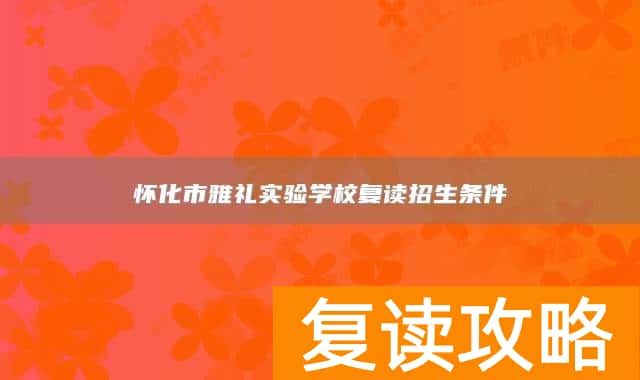 怀化市雅礼实验学校复读招生条件