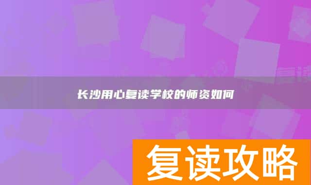 长沙用心复读学校的师资如何