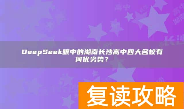 DeepSeek眼中的湖南长沙高中四大名校有何优劣势?