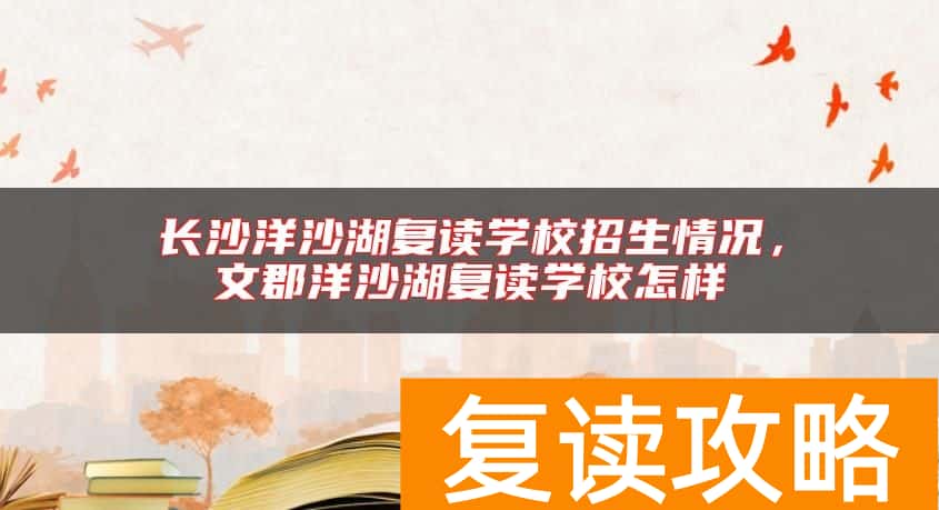 长沙洋沙湖复读学校招生情况,文郡洋沙湖复读学校怎样