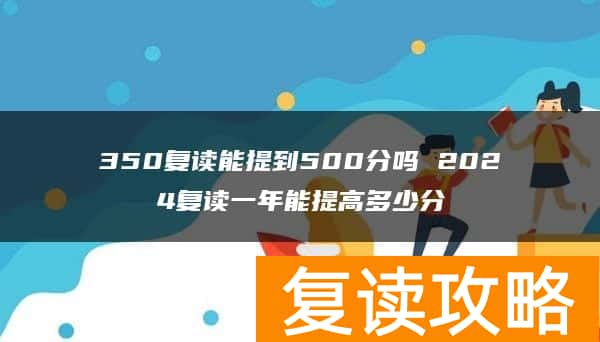 350复读能提到500分吗 2024复读一年能提高多少分
