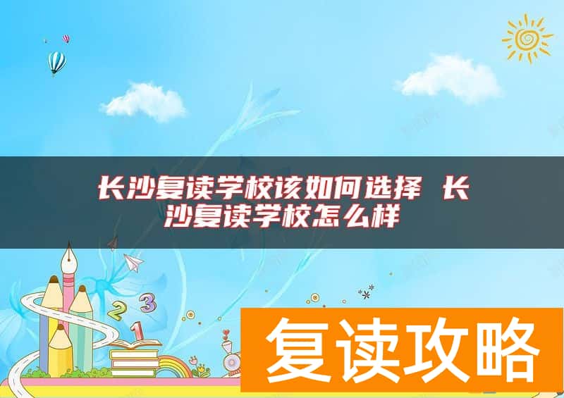 长沙复读学校该如何选择 长沙复读学校怎么样