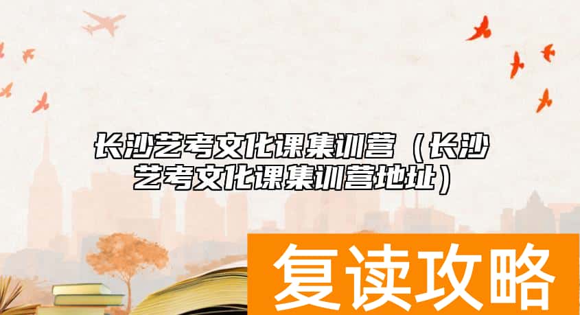 长沙艺考文化课集训营（长沙艺考文化课集训营地址）
