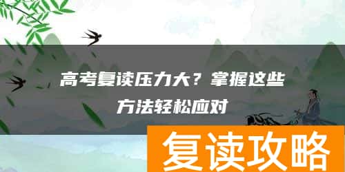 高考复读压力大？掌握这些方法轻松应对