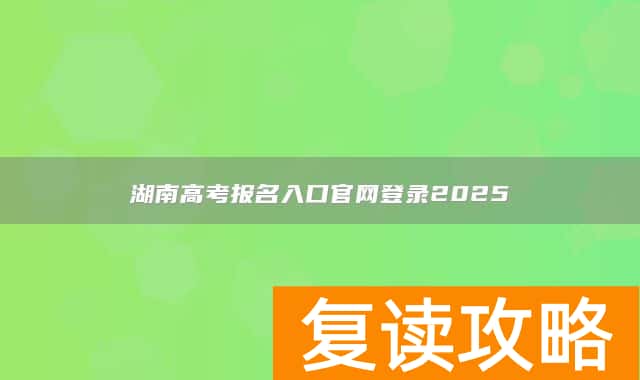 湖南高考报名入口官网登录2025