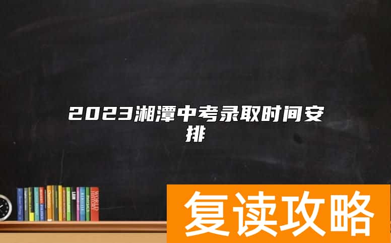 2023湘潭中考录取时间安排