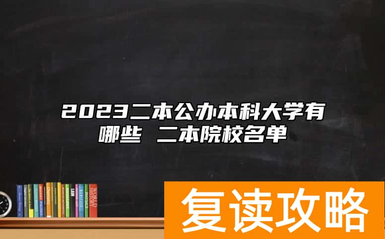 2023二本公办本科大学有哪些 二本院校名单