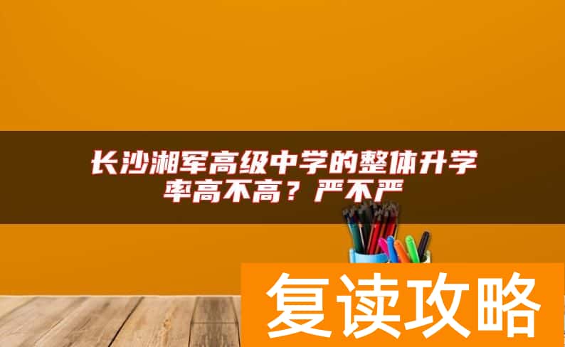 长沙湘军高级中学的整体升学率高不高？严不严