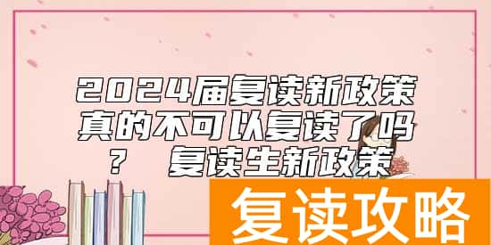 2024届复读新政策真的不可以复读了吗？ 复读生新政策