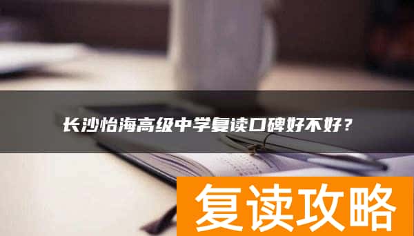 长沙怡海高级中学复读口碑好不好？
