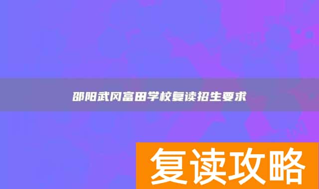 邵阳武冈富田学校复读招生要求