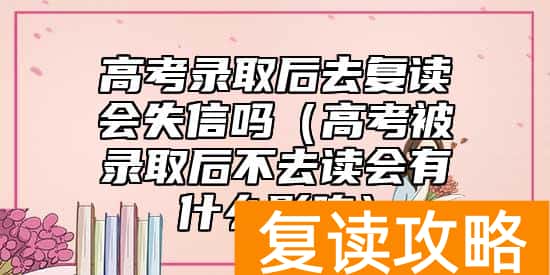 高考录取后去复读会失信吗（高考被录取后不去读会有什么影响）