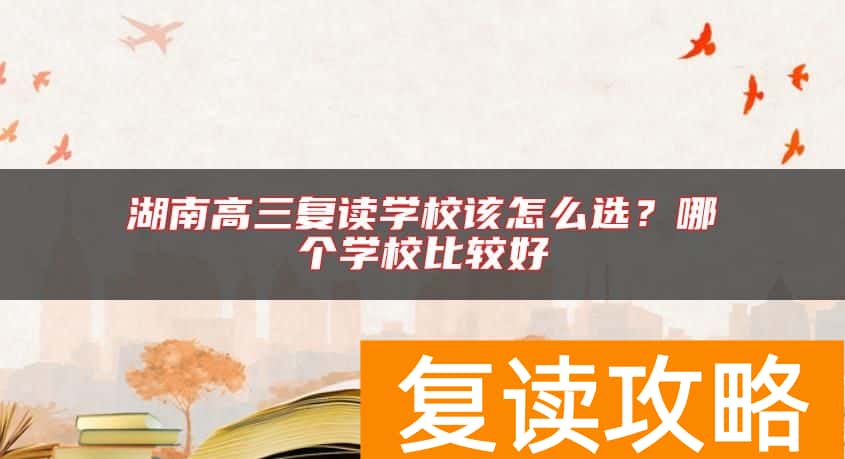 湖南高三复读学校该怎么选？哪个学校比较好