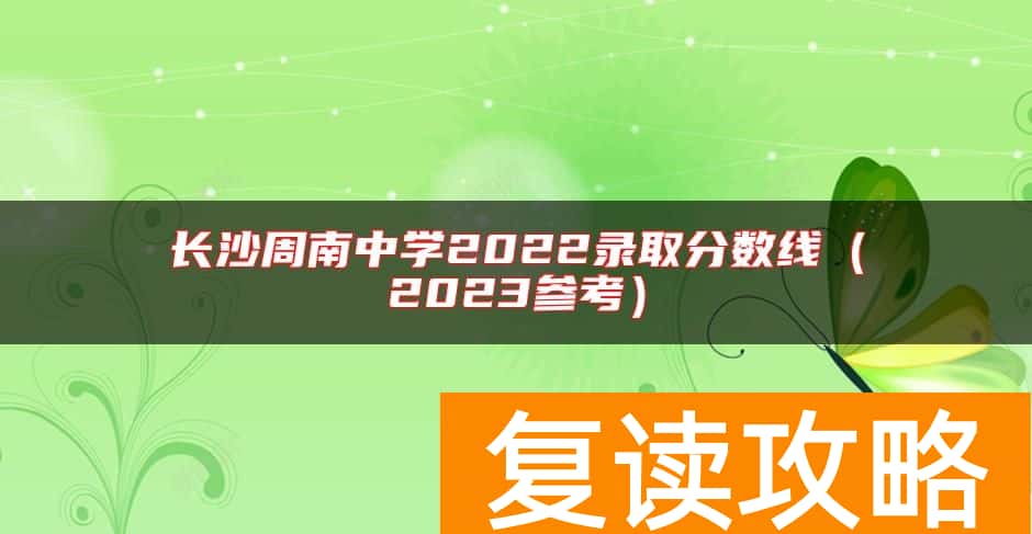 长沙周南中学2022录取分数线（2023参考）
