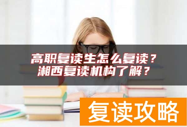 高职复读生怎么复读？湘西复读机构了解？