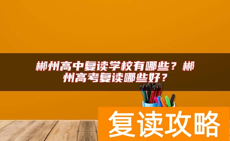 郴州高中复读学校有哪些？郴州高考复读哪些好？