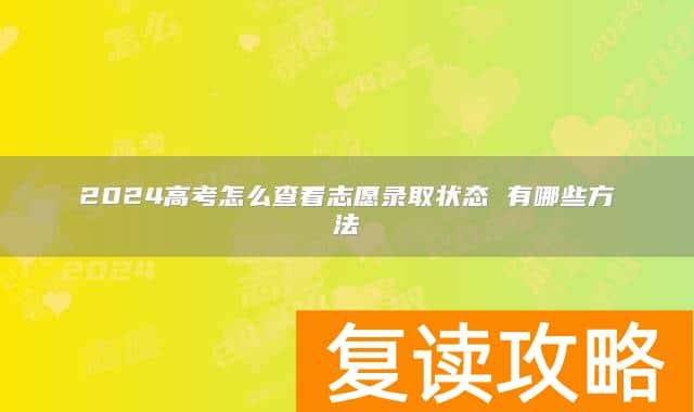 2024高考怎么查看志愿录取状态 有哪些方法