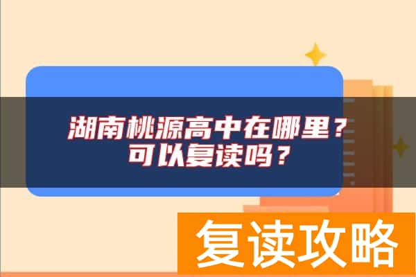 湖南桃源高中在哪里？可以复读吗？