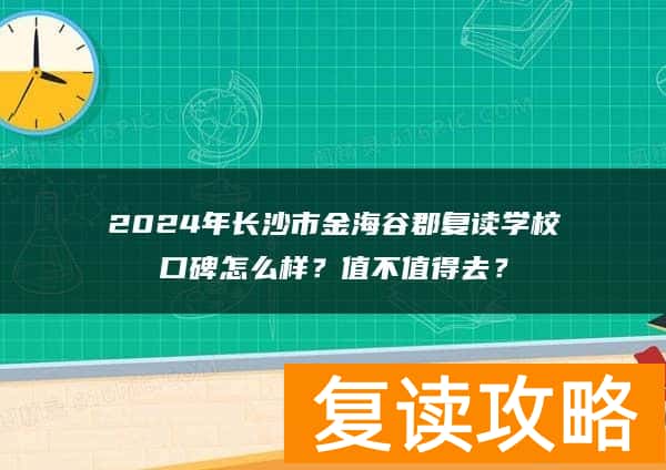 2024年长沙市金海谷郡复读学校口碑怎么样？值不值得去？